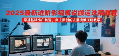 2025最新进阶影视解说搬运洗稿教程，零基础小白首选，自主原创的去重模板搭建教学-悟空知识星球
