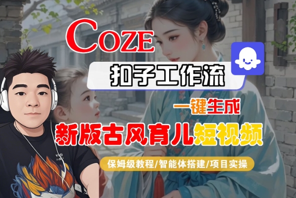 Coze扣子工作流一键生成新版古风育儿短视频,保姆级教程-智能体搭建-项目实操-悟空知识星球