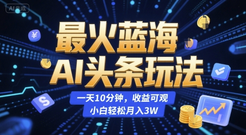 最火蓝海AI头条玩法，一天10分钟，收益可观，小白轻松月入3W【揭秘】-悟空知识星球