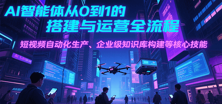 AI智能体从0到1的搭建与运营全流程，短视频自动化生产、企业级知识库构建等核心技能-悟空知识星球