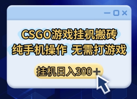 CSGO游戏挂G搬砖，小白纯手机即可操作，不用电脑打游戏，日入3张+，副业网创项目【揭秘】-悟空知识星球