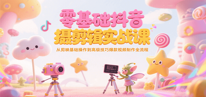 零基础抖音短视频拍摄剪辑实战课,从剪映基础操作到高级技巧爆款视频制作全流程-悟空知识星球