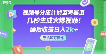 视频号分成计划蓝海赛道，几秒生成火爆视频，睡后收益日入2k+，手机即可操作【揭秘】-悟空知识星球