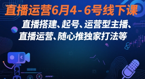 直播运营6月4-6号线下课，‬直播搭建、起号、运营型主播、直播运‬营、随心推独家打法等-悟空知识星球