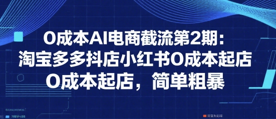 0成本AI电商截流第2期：淘宝多多抖店小红书0成本起店，简单粗暴-悟空知识星球