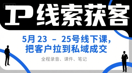 IP线索获客5月23-25号线下课,把客户拉到私域成交(录音+课件+笔记)-悟空知识星球