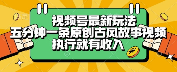 视频号最新玩法，五分钟一条原创古风故事类视频执行就有收入【揭秘】-悟空知识星球