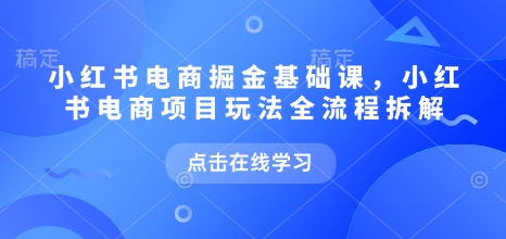 小红书电商掘金课，小红书电商项目玩法全流程拆解（更新7月）-悟空知识星球