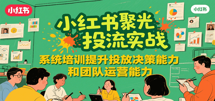 小红书聚光投流实战，系统学习提升投放决策能力和团队运营能力-悟空知识星球