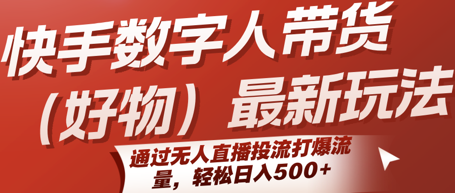 快手数字人带货（好物）最新玩法，通过无人直播投流打爆流量，轻松日入500+-悟空知识星球