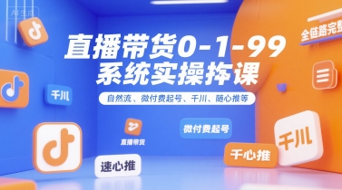 直播带货0~1~99系统实操课，自然流、微付费​起号、千川、随心推等，直播带货全链路完整逻辑-悟空知识星球