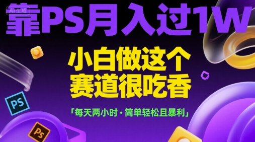 靠PS月入过1W，小白做这个赛道很吃香，每天两小时，简单轻松且暴利【揭秘】-悟空知识星球