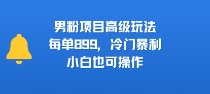 男粉项目高级玩法，每单899，冷门暴利，小白也可操作-悟空知识星球