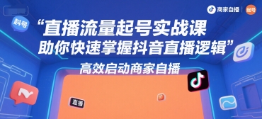 直播流量起号实战课，助你快速掌握抖音直播逻辑，高效启动商家自播-悟空知识星球