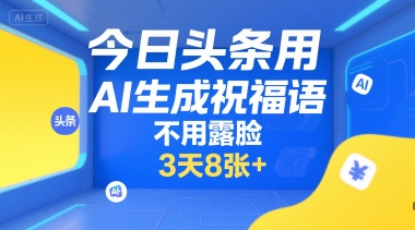 今日头条用AI生成祝福语，不用拍摄，不用露脸，3天8张+-悟空知识星球