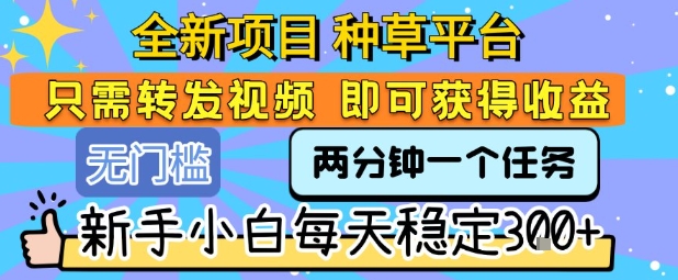 全新项目 种草平台 只需要转发任务视频 即可获得收益 新手小白每天稳定3张+【揭秘】-悟空知识星球