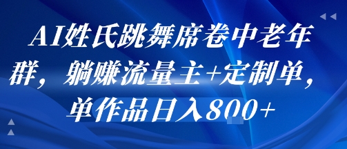 AI姓氏跳舞席卷中老年群，躺挣流量主+定制单，单作品日入8张-悟空知识星球