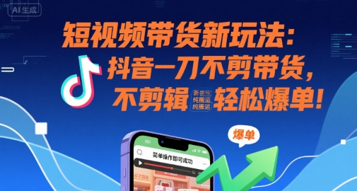 短视频带货新玩法：抖音一刀不剪带货，不剪辑，纯搬运，新手也能轻松爆单!-悟空知识星球