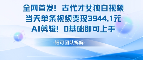 全网首发！古代才女独白视频，当天单条视频变现1k，AI剪辑0基础即可上手-悟空知识星球