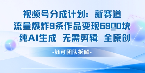 视频号新玩法 9条作品变现6.9k 纯AI生成无需剪辑全原创-悟空知识星球