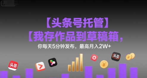 【头条号托管 】我存作品到草稿箱，你每天5分钟发布，最高月入2W+【揭秘】-悟空知识星球