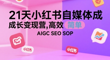 21天小红书自媒体成长变现营，高效 简单 AIGC SEO SOP-悟空知识星球