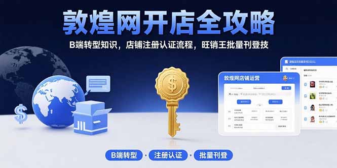 （15546期）敦煌网开店全攻略：B端转型知识，店铺注册认证流程，旺销王批量刊登技-悟空知识星球