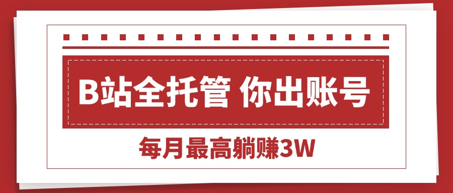 （15547期）【B站全程托管 】你出账号，我来运营，每月最高躺赚3W-悟空知识星球