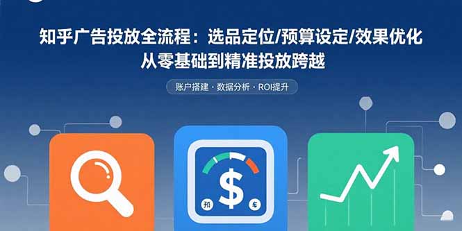 （15774期）知乎广告投放全流程：选品定位/预算设定/效果优化 从零基础到精准投放跨越-悟空知识星球