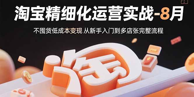 （15739期）淘宝精细化运营实战-8月：不囤货低成本变现 从新手入门到多店扩张完整流程-悟空知识星球