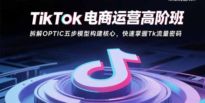 （15752期）TikTok电商运营高阶班：拆解OPTIC五步模型构建核心，快速掌握Tk流量密码-悟空知识星球