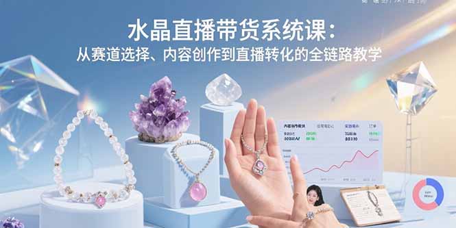 （15721期）水晶直播带货系统课：从赛道选择、内容创作到直播转化的全链路教学-悟空知识星球