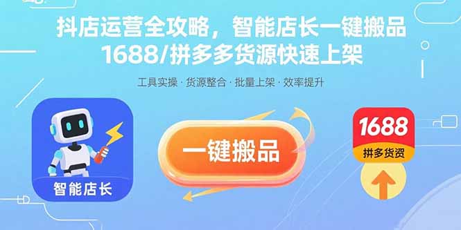 （15854期）抖店运营全攻略，智能店长一键搬品，1688/拼多多货源快速上架-悟空知识星球