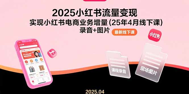 （15601期）2025小红书流量变现，实现小红书电商业务增量(25年4月线下课)录音+图片-悟空知识星球
