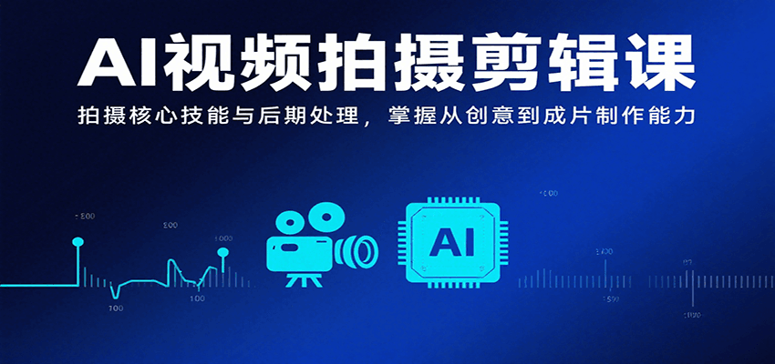 AI视频拍摄剪辑课，拍摄核心技能与后期处理，掌握从创意到成片制作能力-悟空知识星球