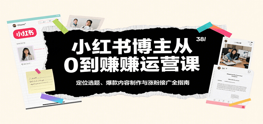 小红书博主从0到赚运营课：定位选题、爆款内容制作与涨粉接广全指南-悟空知识星球