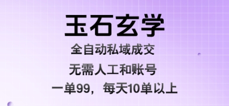 玉石玄学全自动私域成交，一单99每天十单以上，无需人工和矩阵账号，蓝海项目直接干【揭秘】-悟空知识星球