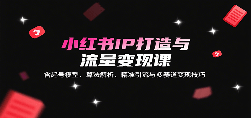 小红书IP打造与流量变现课：含起号模型、算法解析、精准引流与多赛道变现技巧-悟空知识星球
