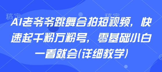 AI老爷爷跳舞合拍短视频，快速起千粉万粉号，零基础小白一看就会(详细教学)-悟空知识星球