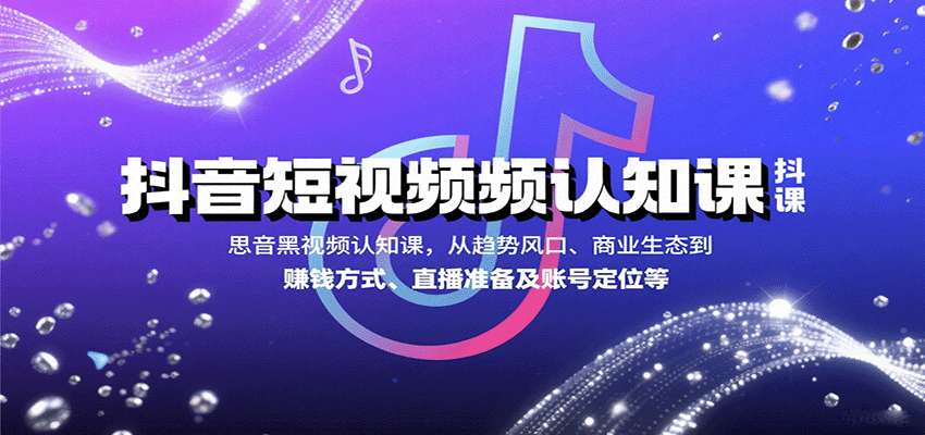 抖音短视频认知课，从趋势风口、商业生态到赚钱方式、直播准备及账号定位等-悟空知识星球