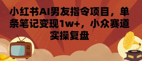 小红书AI男友指令项目,单条笔记变现1w+,小众赛道实操复盘-悟空知识星球