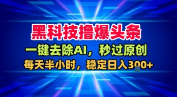 黑科技撸爆头条，一键去除AI，秒过原创，每天半小时，稳定日入3张+【揭秘】-悟空知识星球