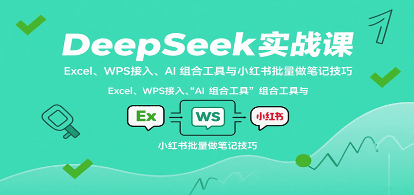 DeepSeek实战课：Excel、WPS接入、AI 组合工具与小红书批量做笔记技巧-悟空知识星球
