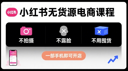 小红书无货源电商课程，不拍摄不露脸不用囤货，一部手机即可开店-悟空知识星球