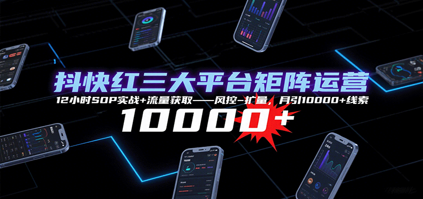 抖快红三大平台矩阵运营，12小时SOP实战+流量获取-风控-扩量，月引10000+线索-悟空知识星球