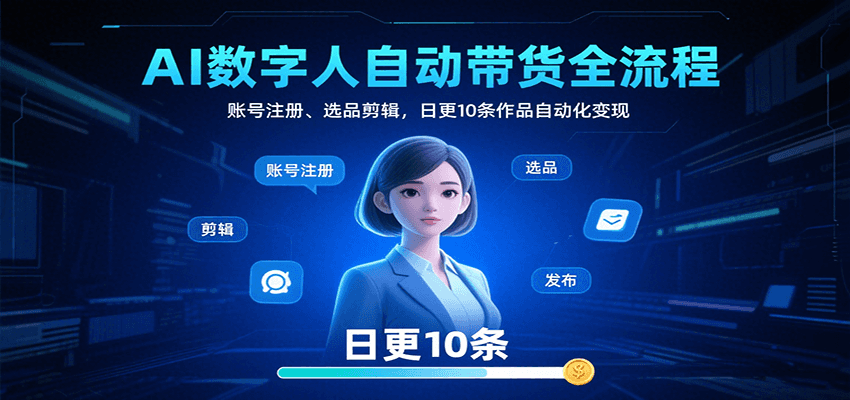 AI数字人自动带货全流程：账号注册、选品剪辑，日更10条作品自动化变现-悟空知识星球