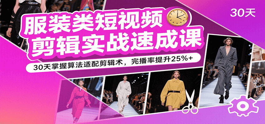 服装类短视频剪辑实战速成课，30天掌握算法适配剪辑术，完播率提升25%+-悟空知识星球