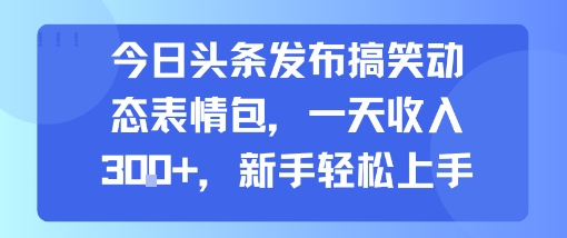 今日头条发布搞笑动态表情包，一天收入3张+，新手轻松上手-悟空知识星球
