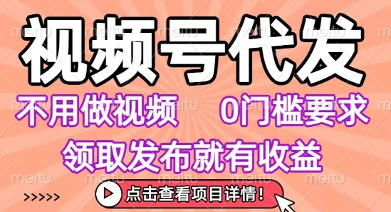 视频号代发,不用剪辑不用做视频,0门槛要求,领取发布就有收益,任务没有无上限,小白轻松上手【揭秘】-悟空知识星球