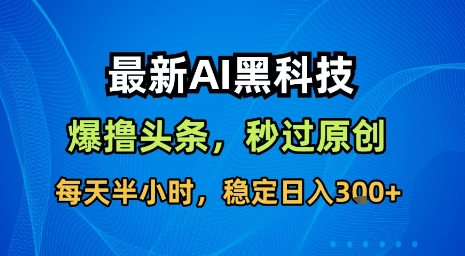 最新AI黑科技软件撸头条搬运，无需任何指令，秒过原创，每天半小时，稳定日入3张【揭秘】-悟空知识星球